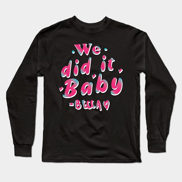 We did it baby  - Becky Said Long Sleeve T-Shirt by whatyouareisbeautiful